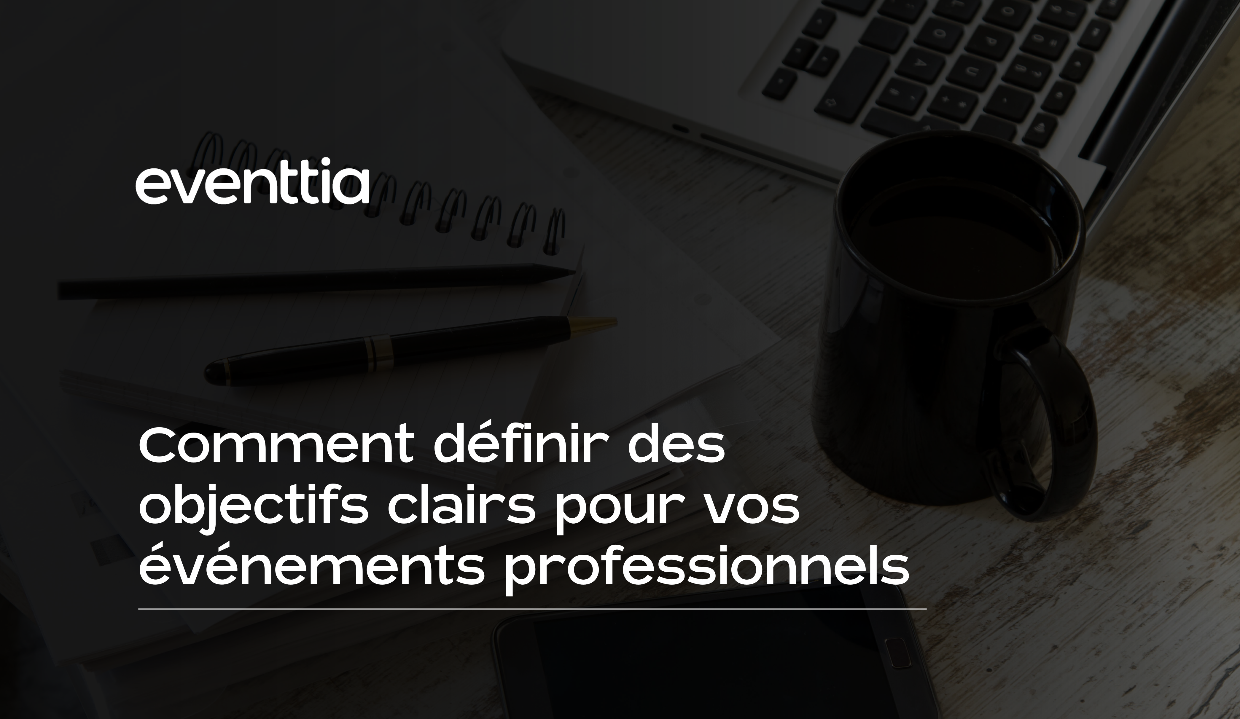 Comment définir des objectifs clairs pour vos événements professionnels
