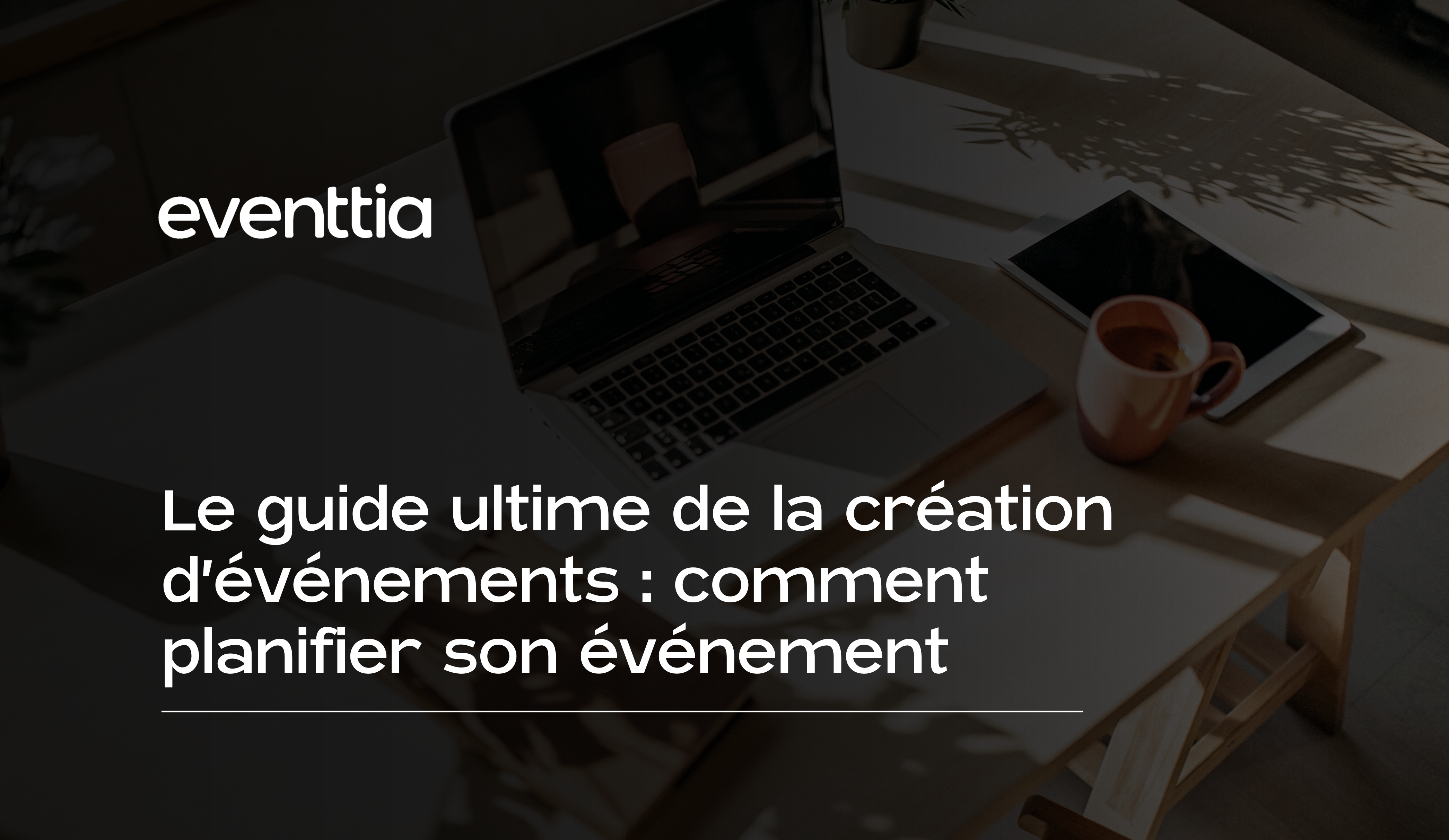 Le guide ultime de la création d'événements : comment planifier son événement