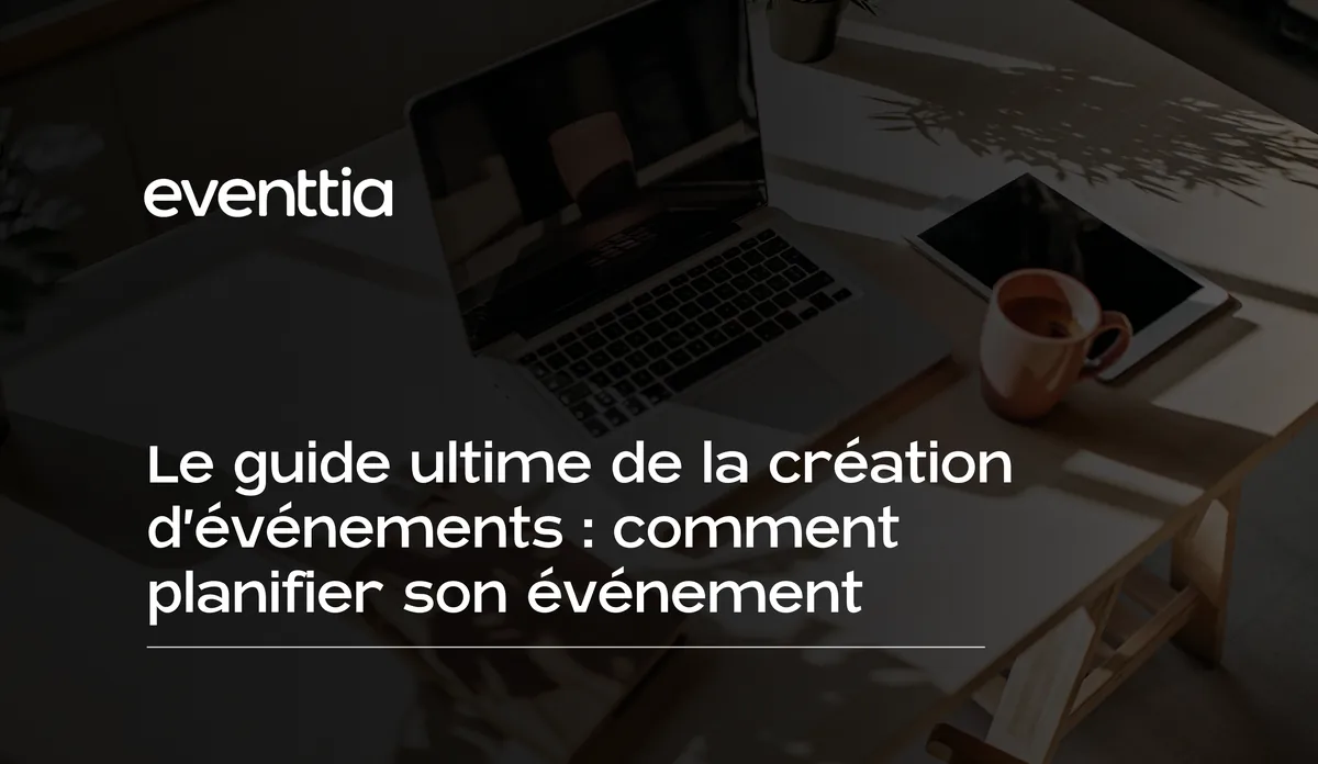 Le guide ultime de la création d'événements : comment planifier son événement