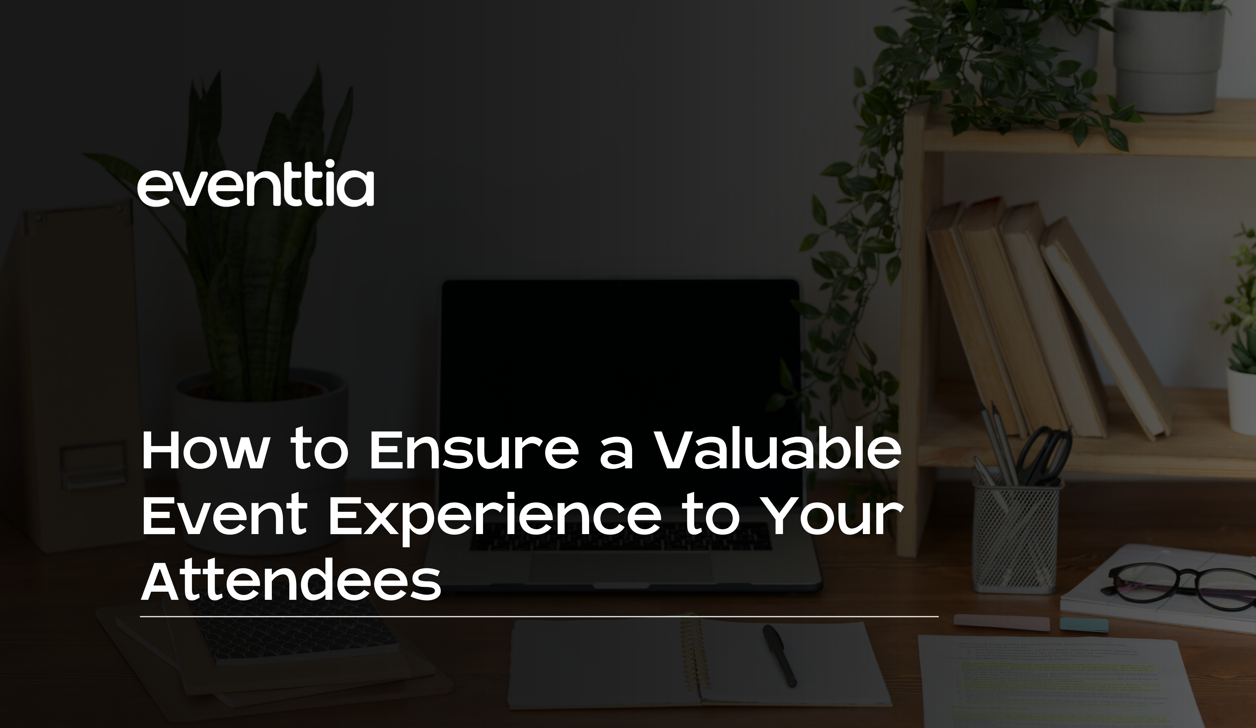 How to Ensure a Valuable Event Experience to Your Attendees