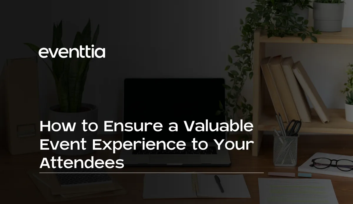 How to Ensure a Valuable Event Experience to Your Attendees