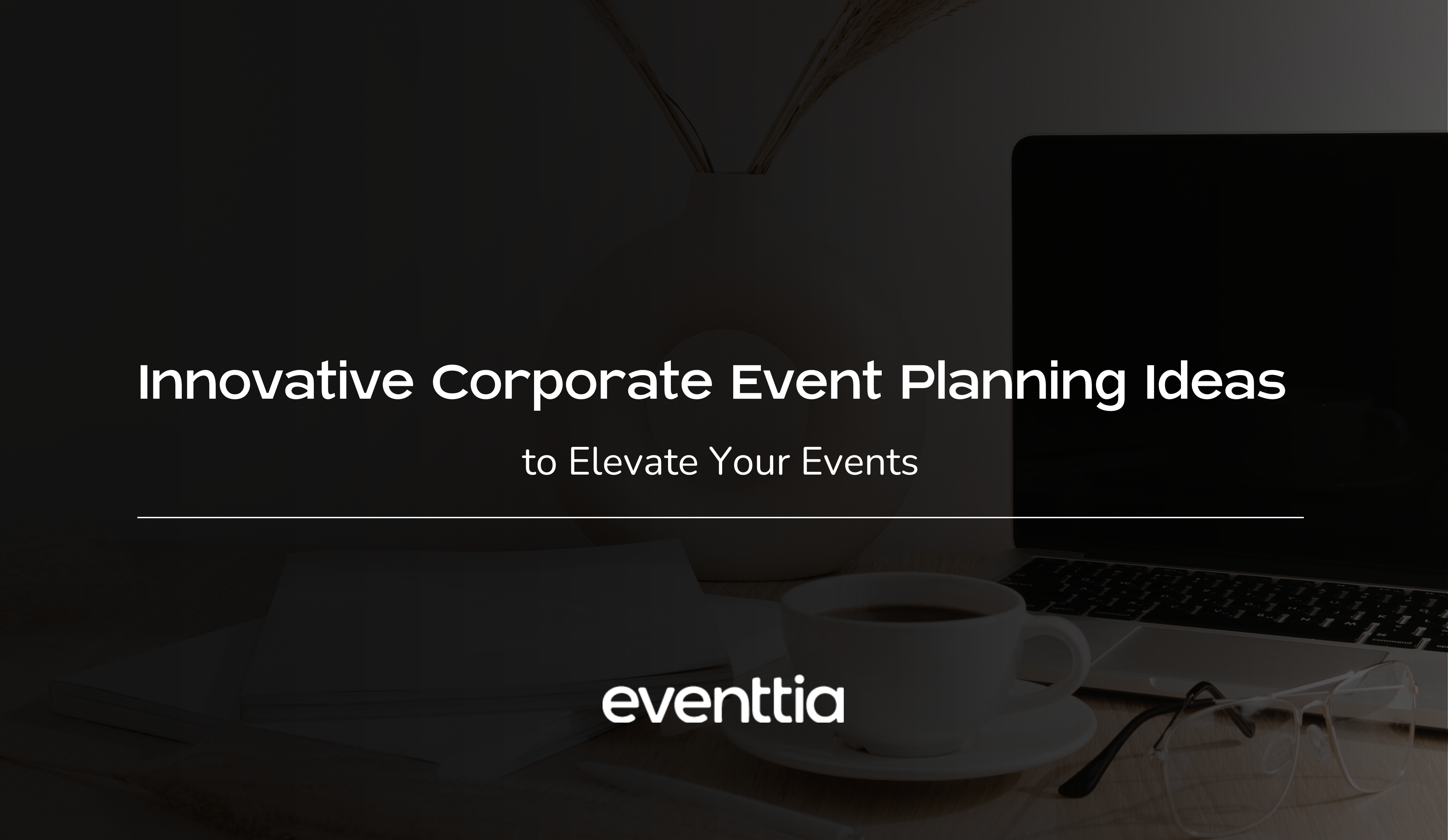 Innovative Corporate Event Planning Ideas to Elevate Your Events