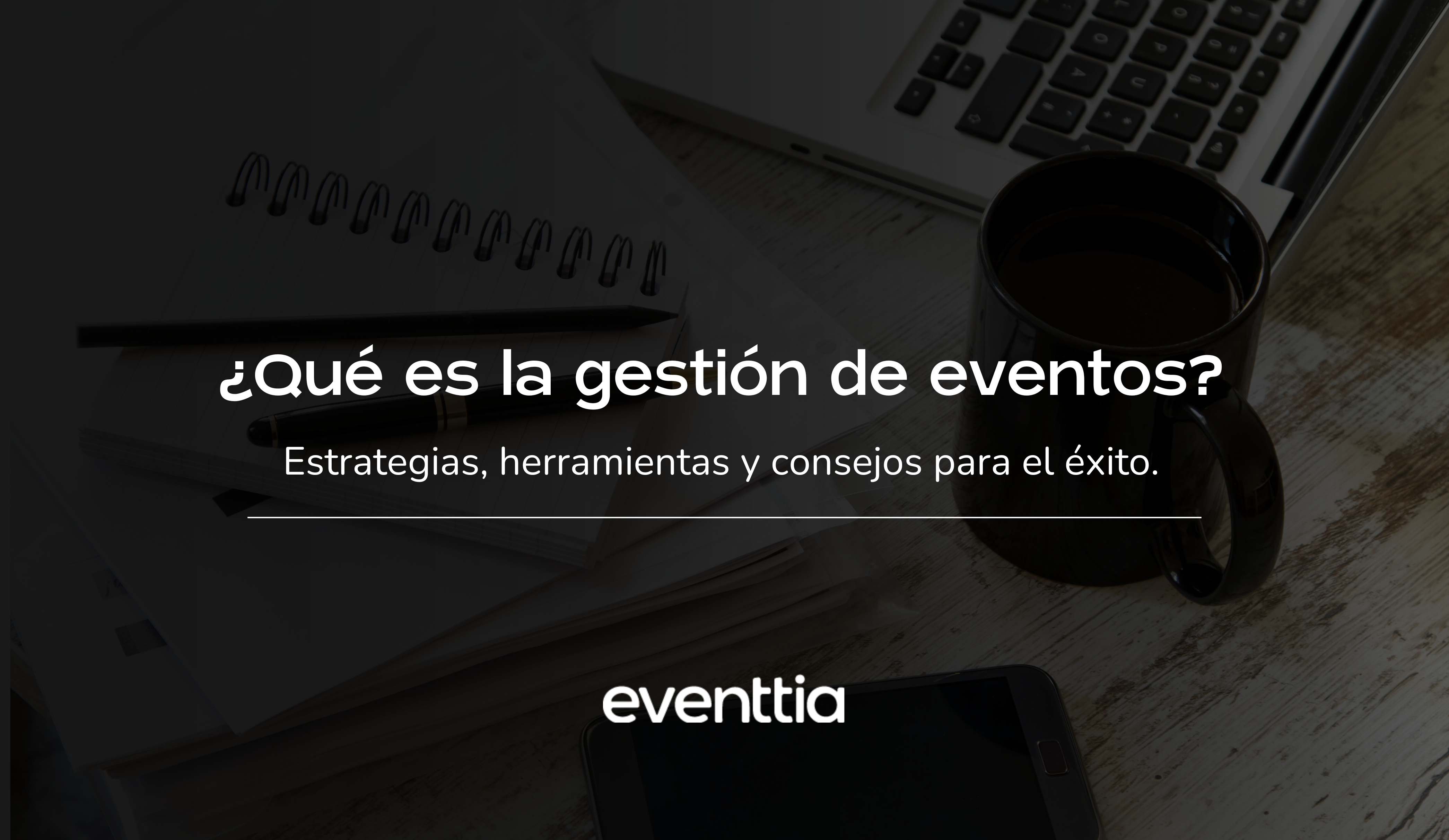 ¿Qué es la gestión de eventos? Estrategias, herramientas y consejos para el éxito