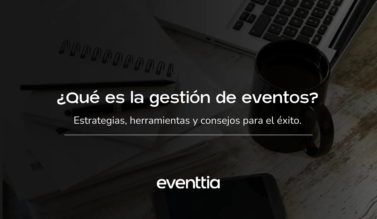 ¿Qué es la gestión de eventos? Estrategias, herramientas y consejos para el éxito
