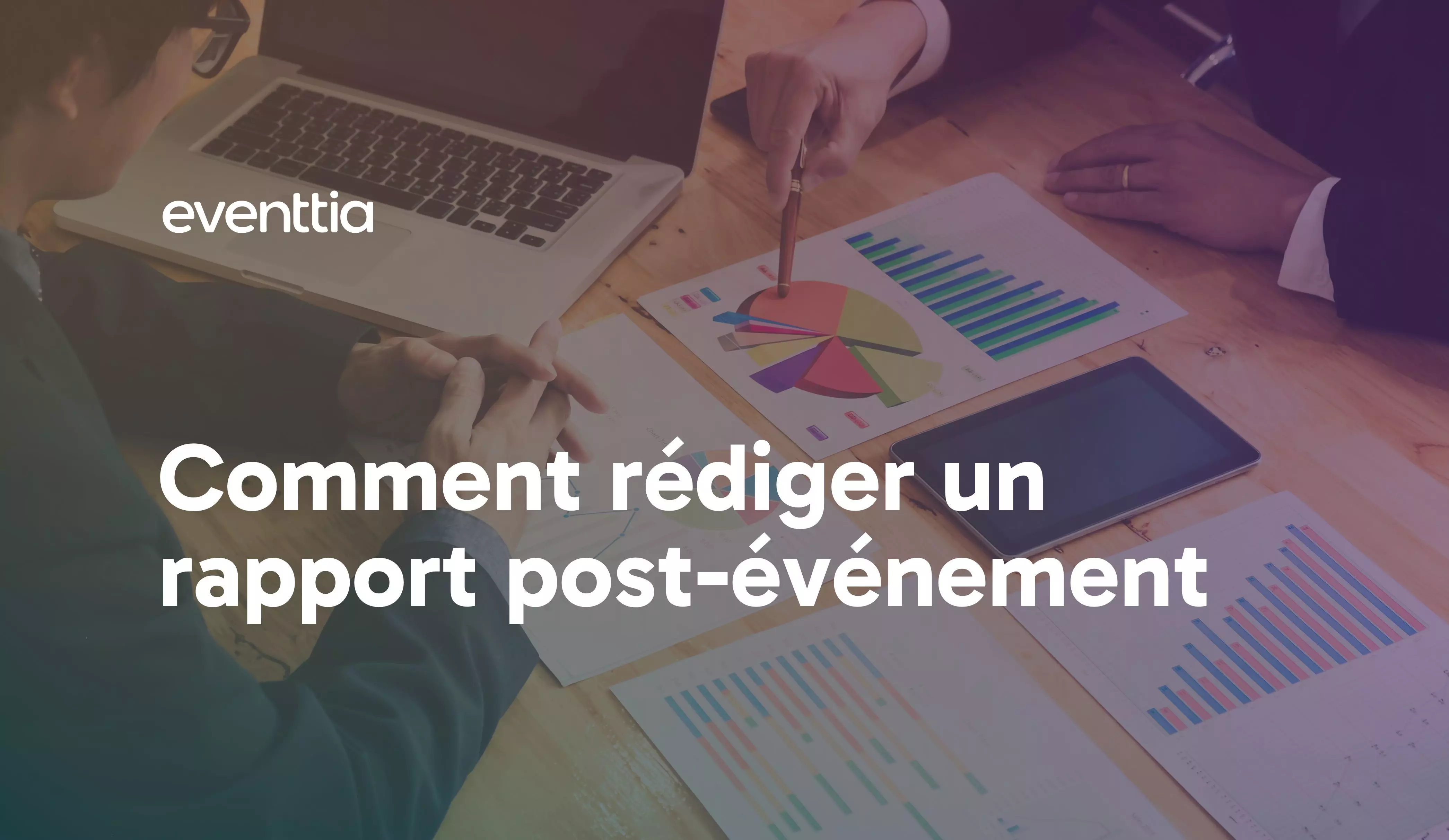 Comment rédiger un rapport post-événement : un guide étape par étape pour les organisateurs d'événements