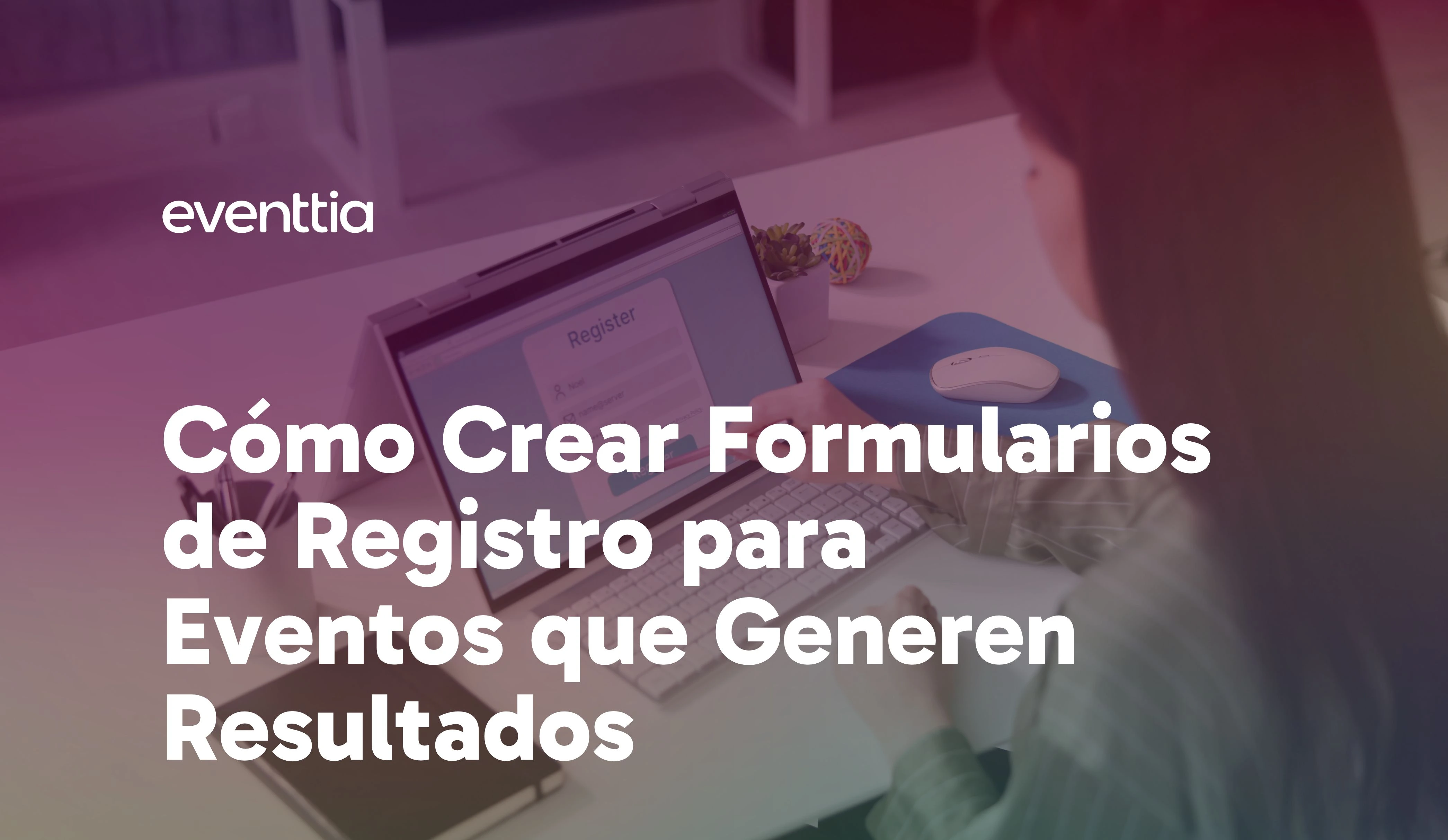 Cómo crear formularios de registro para eventos que generen resultados: diseño, plantillas y consejos